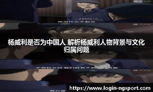 杨威利是否为中国人 解析杨威利人物背景与文化归属问题