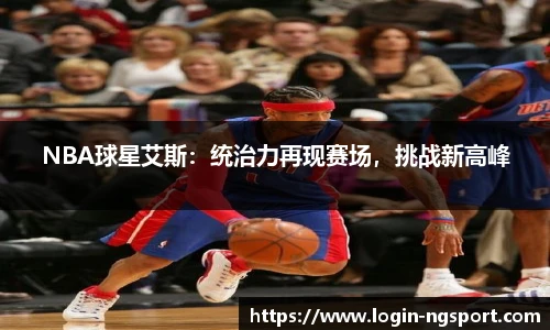 NBA球星艾斯：统治力再现赛场，挑战新高峰