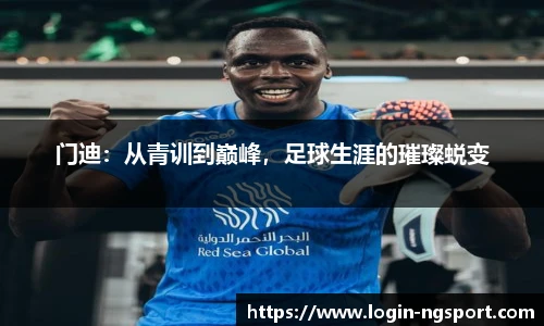 门迪：从青训到巅峰，足球生涯的璀璨蜕变