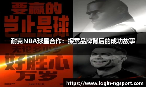 耐克NBA球星合作：探索品牌背后的成功故事