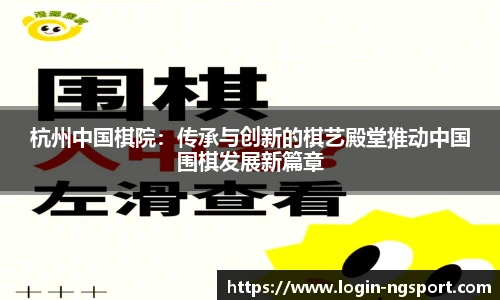 杭州中国棋院：传承与创新的棋艺殿堂推动中国围棋发展新篇章
