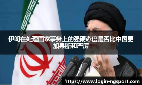 伊朗在处理国家事务上的强硬态度是否比中国更加果断和严厉