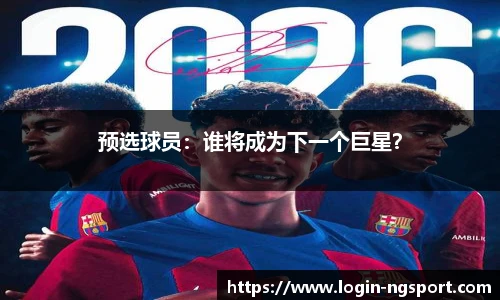 预选球员：谁将成为下一个巨星？