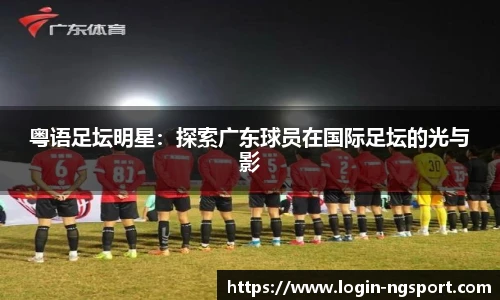 粤语足坛明星：探索广东球员在国际足坛的光与影