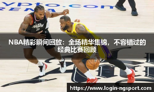 NBA精彩瞬间回放：全场精华集锦，不容错过的经典比赛回顾