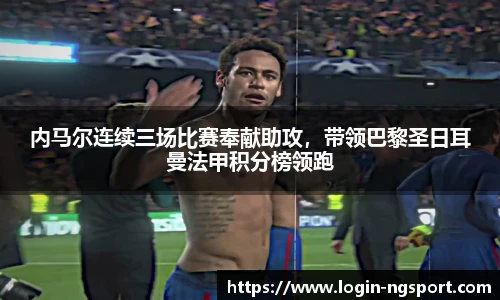内马尔连续三场比赛奉献助攻，带领巴黎圣日耳曼法甲积分榜领跑