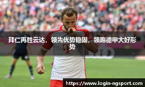拜仁再胜云达，领先优势稳固，领跑德甲大好形势
