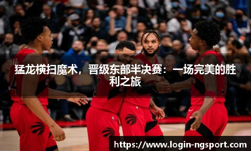 猛龙横扫魔术，晋级东部半决赛：一场完美的胜利之旅