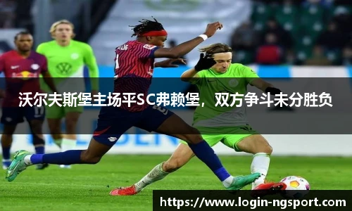 沃尔夫斯堡主场平SC弗赖堡，双方争斗未分胜负