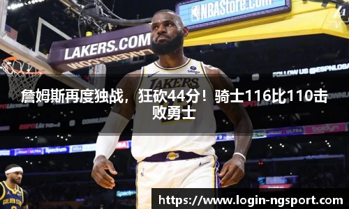 詹姆斯再度独战，狂砍44分！骑士116比110击败勇士