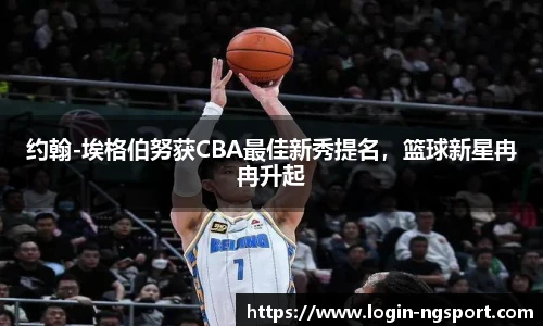 约翰-埃格伯努获CBA最佳新秀提名，篮球新星冉冉升起