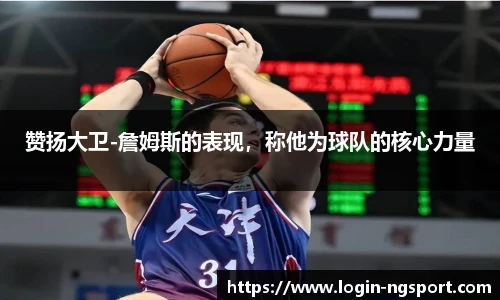 赞扬大卫-詹姆斯的表现，称他为球队的核心力量