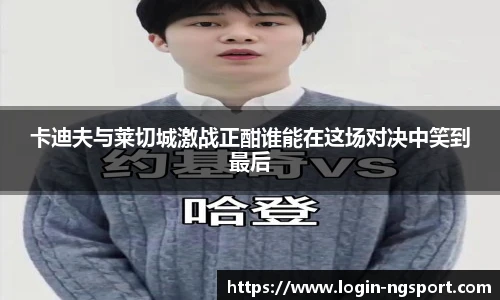 卡迪夫与莱切城激战正酣谁能在这场对决中笑到最后