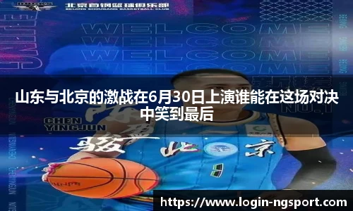 山东与北京的激战在6月30日上演谁能在这场对决中笑到最后