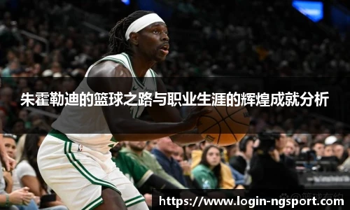 朱霍勒迪的篮球之路与职业生涯的辉煌成就分析