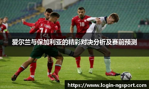 爱尔兰与保加利亚的精彩对决分析及赛前预测