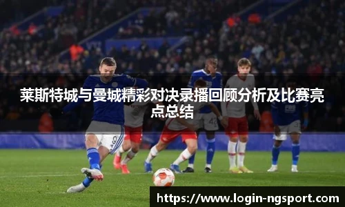 莱斯特城与曼城精彩对决录播回顾分析及比赛亮点总结