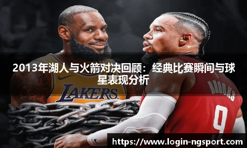 2013年湖人与火箭对决回顾：经典比赛瞬间与球星表现分析