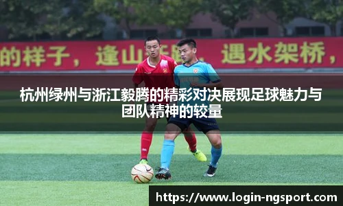 杭州绿州与浙江毅腾的精彩对决展现足球魅力与团队精神的较量