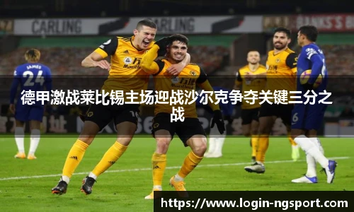 德甲激战莱比锡主场迎战沙尔克争夺关键三分之战