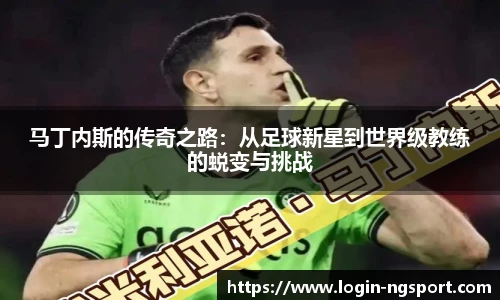 马丁内斯的传奇之路：从足球新星到世界级教练的蜕变与挑战