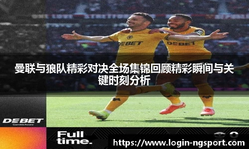 曼联与狼队精彩对决全场集锦回顾精彩瞬间与关键时刻分析