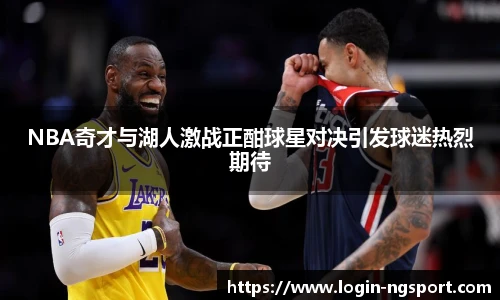 NBA奇才与湖人激战正酣球星对决引发球迷热烈期待