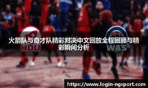 火箭队与奇才队精彩对决中文回放全程回顾与精彩瞬间分析