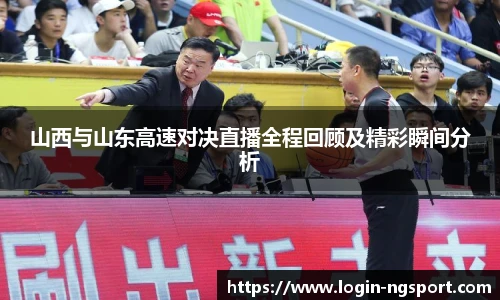 山西与山东高速对决直播全程回顾及精彩瞬间分析