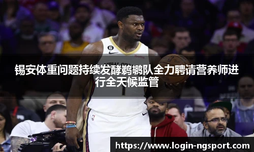锡安体重问题持续发酵鹈鹕队全力聘请营养师进行全天候监管