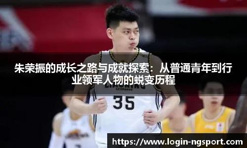 朱荣振的成长之路与成就探索：从普通青年到行业领军人物的蜕变历程