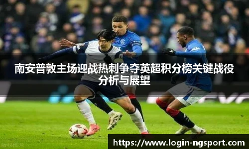 南安普敦主场迎战热刺争夺英超积分榜关键战役分析与展望